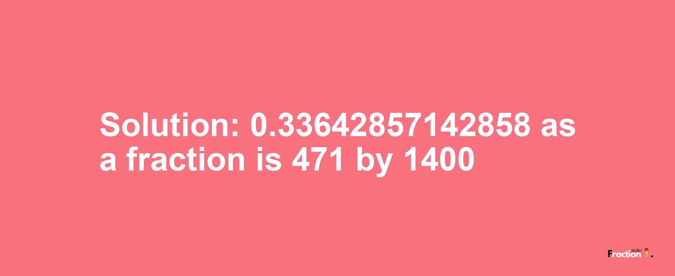 Solution:0.33642857142858 as a fraction is 471/1400